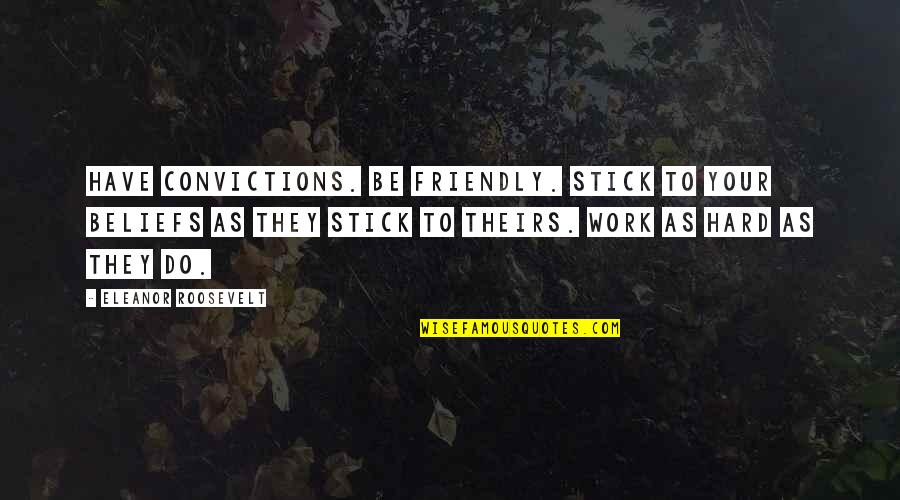 Be Your Quotes By Eleanor Roosevelt: Have convictions. Be friendly. Stick to your beliefs