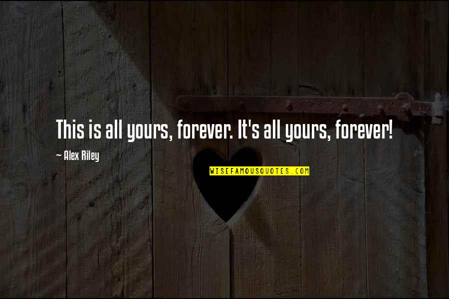 Be Yours Forever Quotes By Alex Riley: This is all yours, forever. It's all yours,
