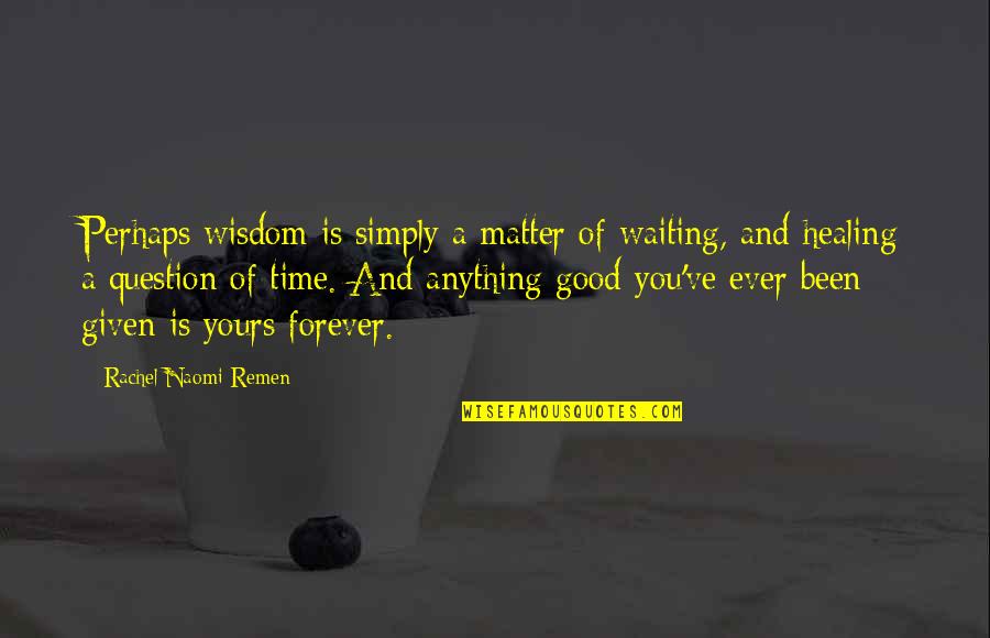 Be Yours Forever Quotes By Rachel Naomi Remen: Perhaps wisdom is simply a matter of waiting,