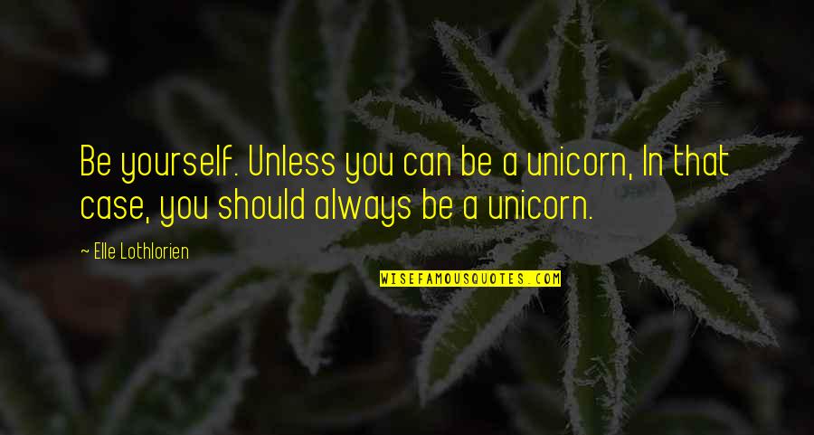 Be Yourself Always Quotes By Elle Lothlorien: Be yourself. Unless you can be a unicorn,