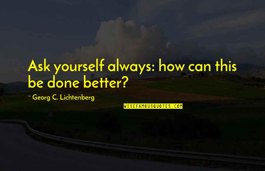 Be Yourself Always Quotes By Georg C. Lichtenberg: Ask yourself always: how can this be done