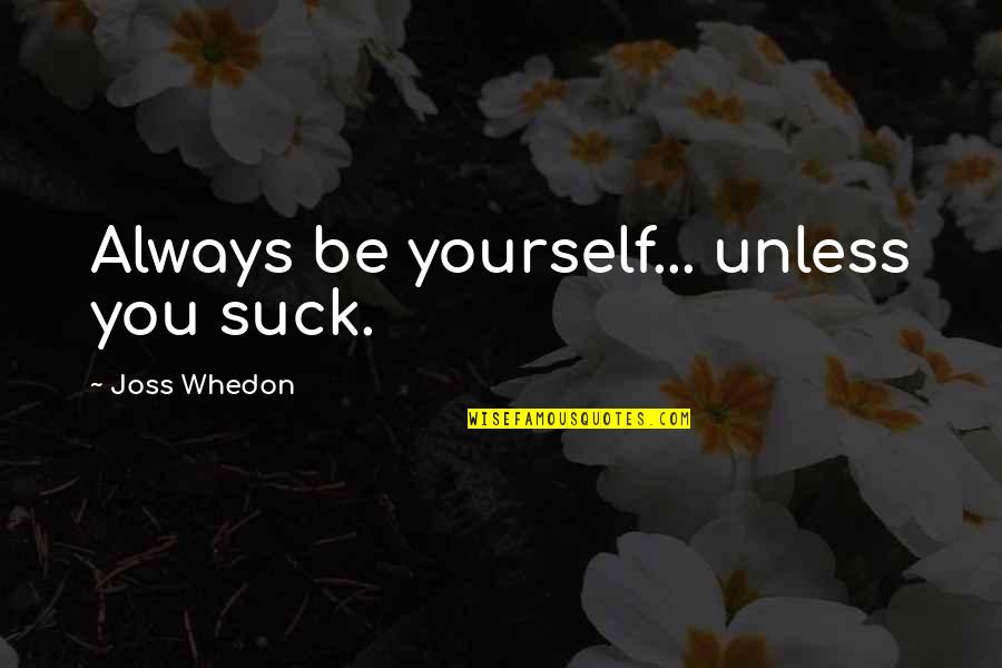 Be Yourself Always Quotes By Joss Whedon: Always be yourself... unless you suck.