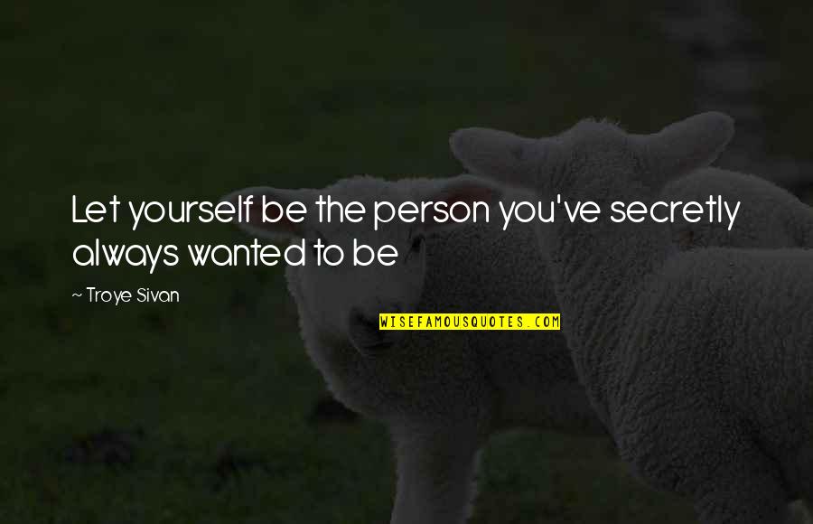 Be Yourself Always Quotes By Troye Sivan: Let yourself be the person you've secretly always