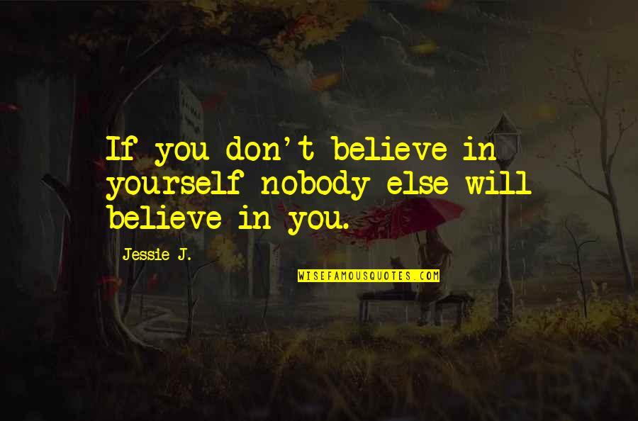 Be Yourself And Nobody Else Quotes By Jessie J.: If you don't believe in yourself nobody else