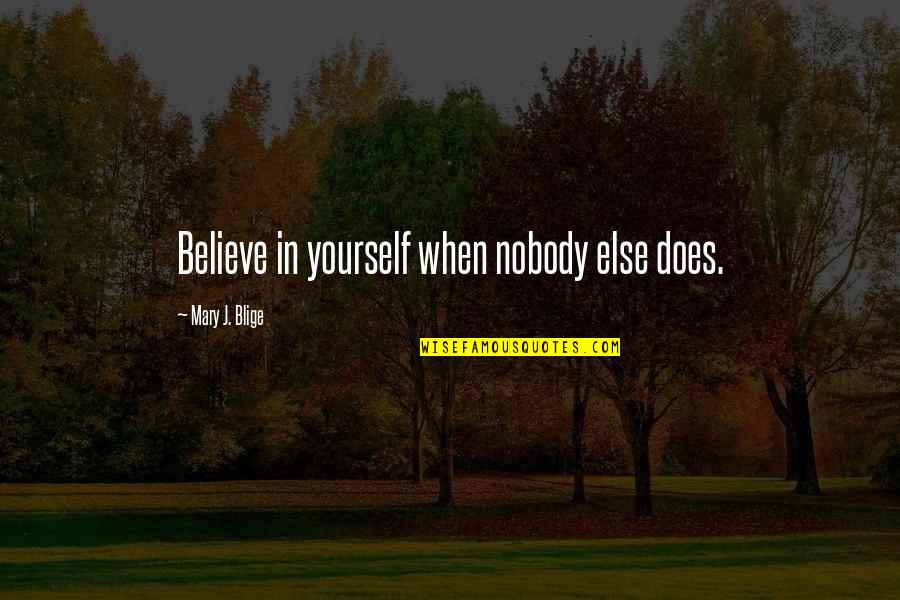 Be Yourself And Nobody Else Quotes By Mary J. Blige: Believe in yourself when nobody else does.