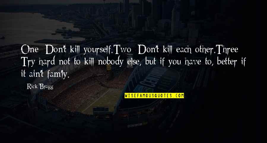 Be Yourself And Nobody Else Quotes By Rick Bragg: One: Don't kill yourself.Two: Don't kill each other.Three: