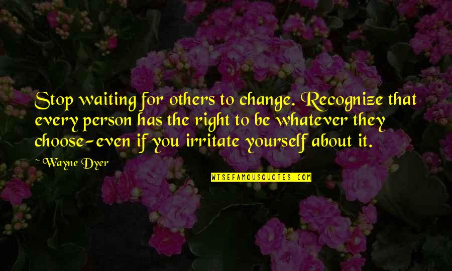 Be Yourself And The Right Person Quotes By Wayne Dyer: Stop waiting for others to change. Recognize that