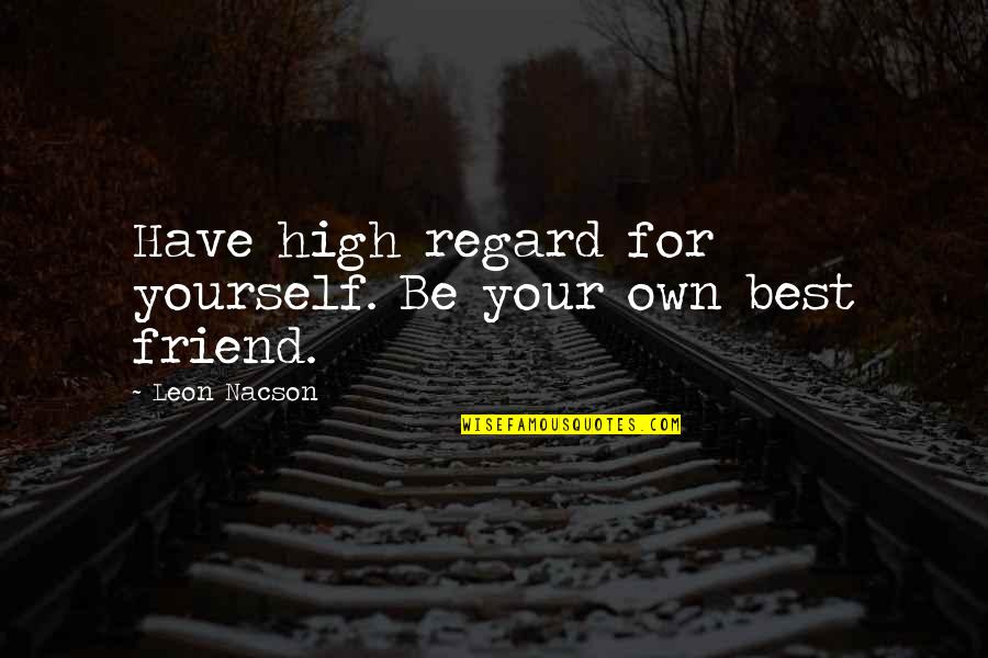 Be Yourself Best Friend Quotes By Leon Nacson: Have high regard for yourself. Be your own Be Yourself Best Friend Quotes By Leon Nacson: Have high regard for yourself. Be your own