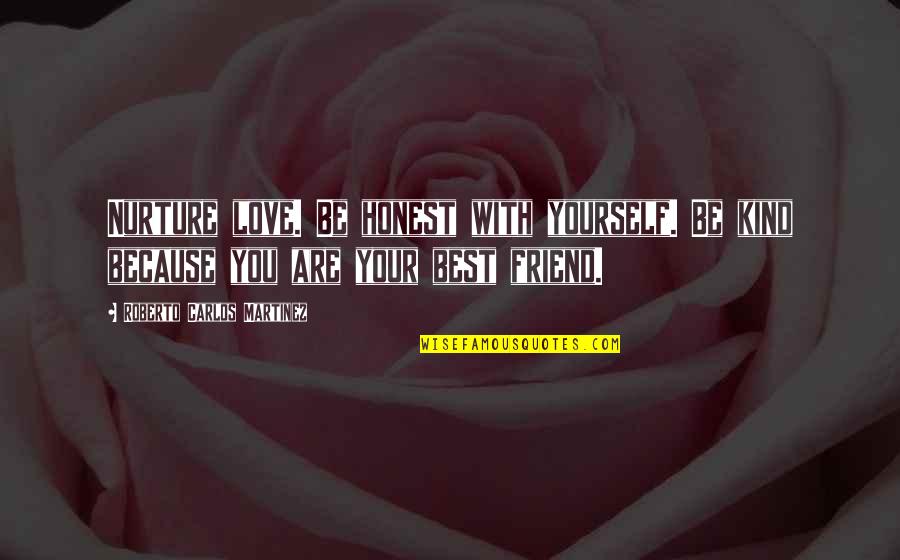 Be Yourself Best Friend Quotes By Roberto Carlos Martinez: Nurture love. Be honest with yourself. Be kind Be Yourself Best Friend Quotes By Roberto Carlos Martinez: Nurture love. Be honest with yourself. Be kind