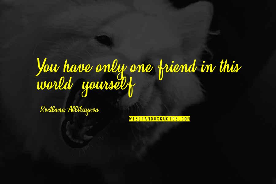 Be Yourself Best Friend Quotes By Svetlana Alliluyeva: You have only one friend in this world, Be Yourself Best Friend Quotes By Svetlana Alliluyeva: You have only one friend in this world,