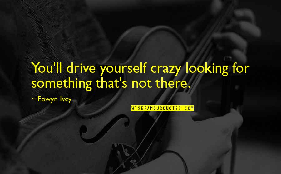 Be Yourself Crazy Quotes By Eowyn Ivey: You'll drive yourself crazy looking for something that's