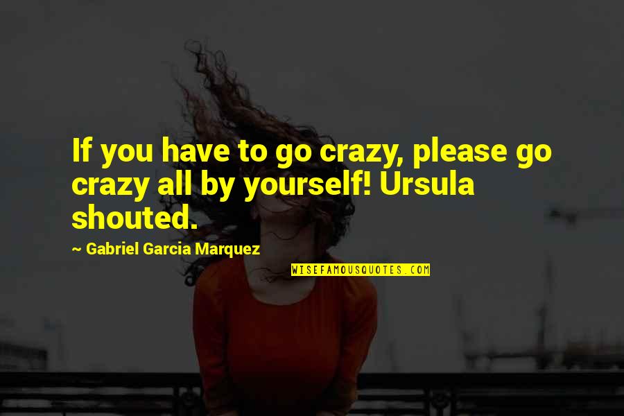 Be Yourself Crazy Quotes By Gabriel Garcia Marquez: If you have to go crazy, please go