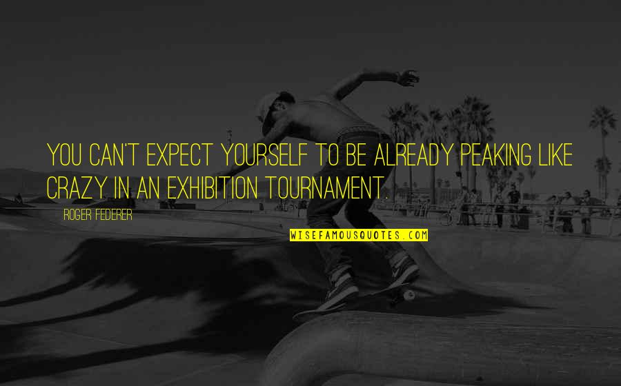 Be Yourself Crazy Quotes By Roger Federer: You can't expect yourself to be already peaking