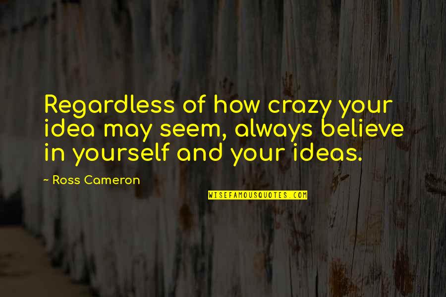Be Yourself Crazy Quotes By Ross Cameron: Regardless of how crazy your idea may seem,
