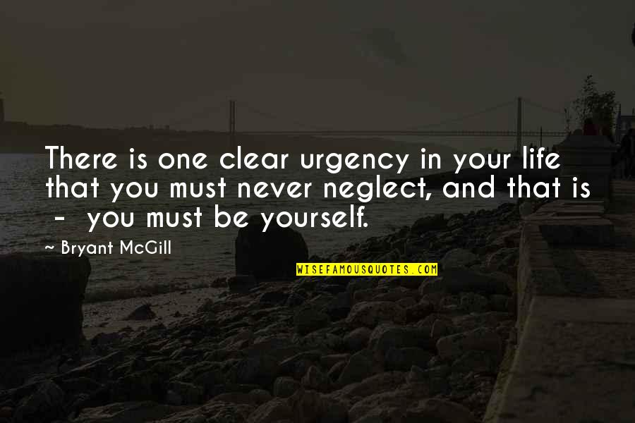 Be Yourself In Life Quotes By Bryant McGill: There is one clear urgency in your life