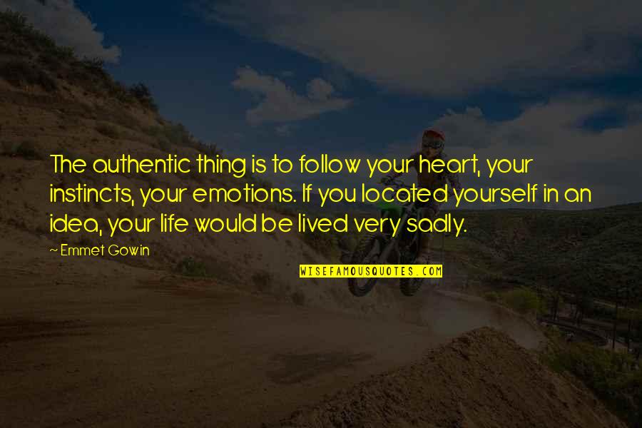 Be Yourself In Life Quotes By Emmet Gowin: The authentic thing is to follow your heart,