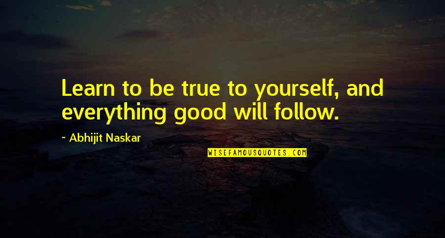 Be Yourself Inspirational Quotes By Abhijit Naskar: Learn to be true to yourself, and everything