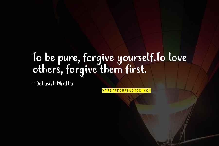 Be Yourself Inspirational Quotes By Debasish Mridha: To be pure, forgive yourself.To love others, forgive