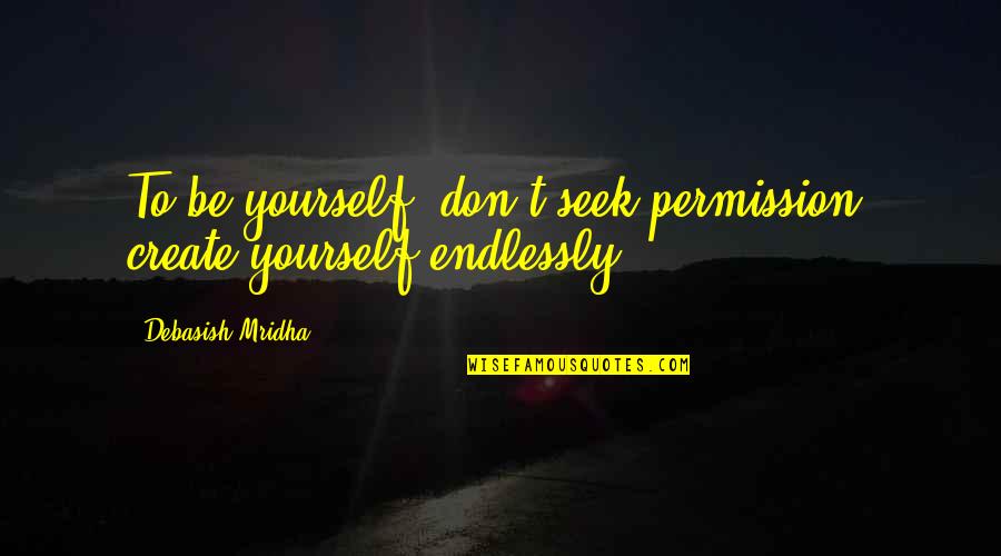 Be Yourself Inspirational Quotes By Debasish Mridha: To be yourself, don't seek permission, create yourself