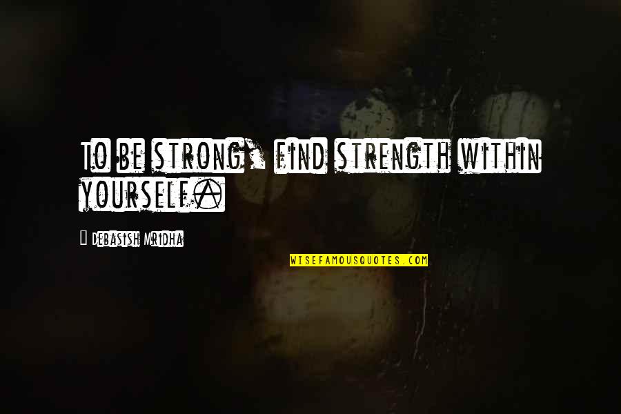 Be Yourself Inspirational Quotes By Debasish Mridha: To be strong, find strength within yourself. Be Yourself Inspirational Quotes By Debasish Mridha: To be strong, find strength within yourself.