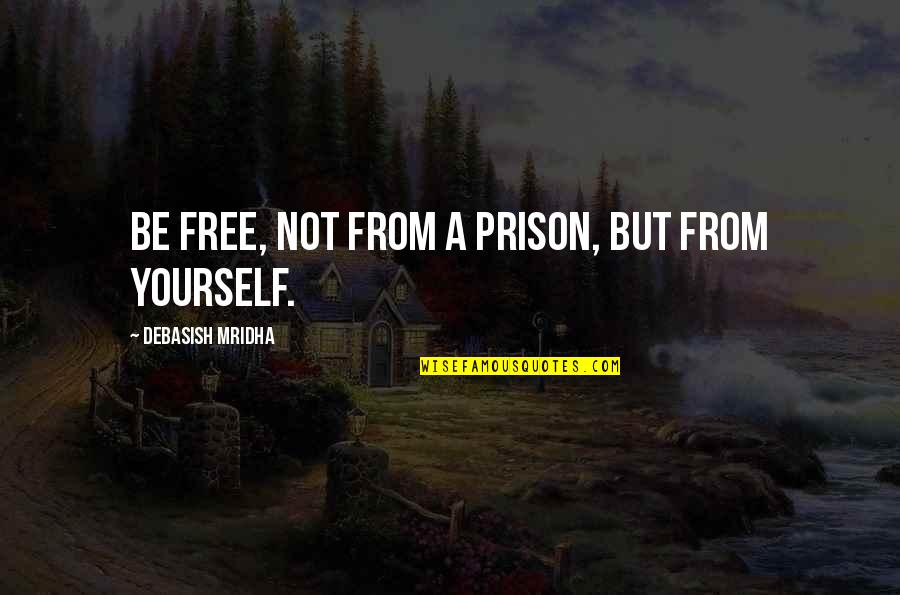 Be Yourself Inspirational Quotes By Debasish Mridha: Be free, not from a prison, but from