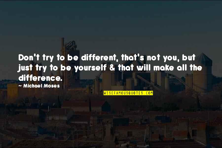 Be Yourself Inspirational Quotes By Michael Moses: Don't try to be different, that's not you,
