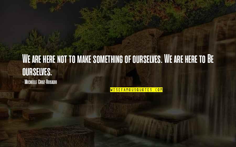 Be Yourself Inspirational Quotes By Michelle Cruz-Rosado: We are here not to make something of