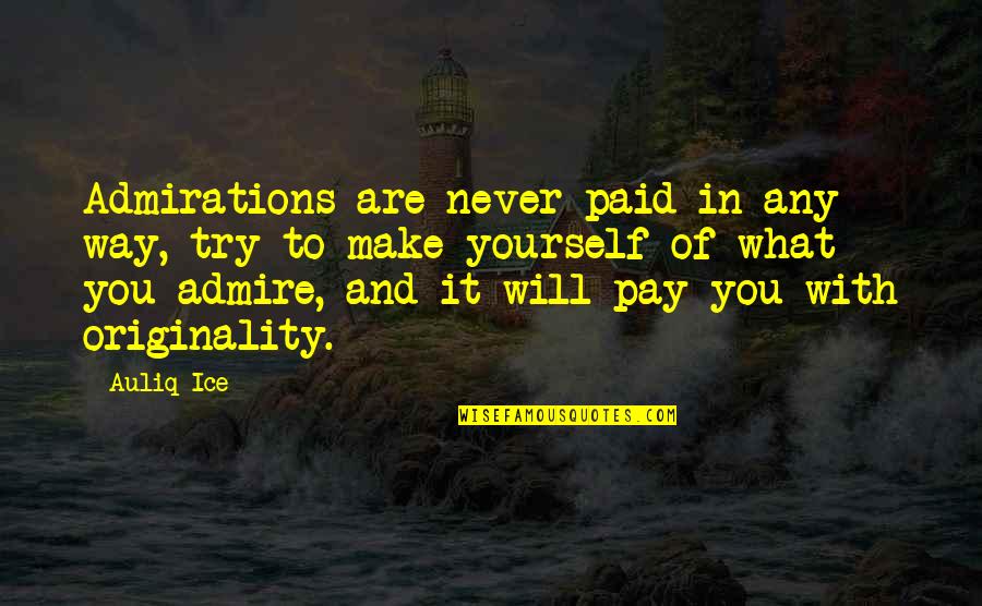 Be Yourself Original Quotes By Auliq Ice: Admirations are never paid in any way, try