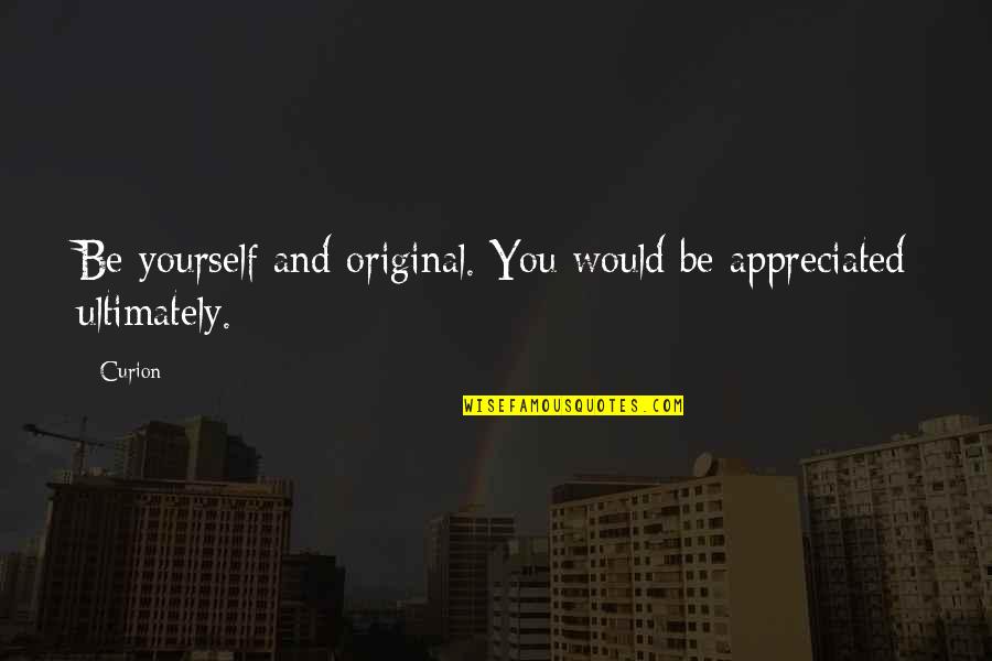Be Yourself Original Quotes By Curion: Be yourself and original. You would be appreciated