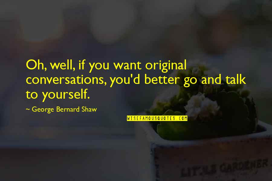 Be Yourself Original Quotes By George Bernard Shaw: Oh, well, if you want original conversations, you'd