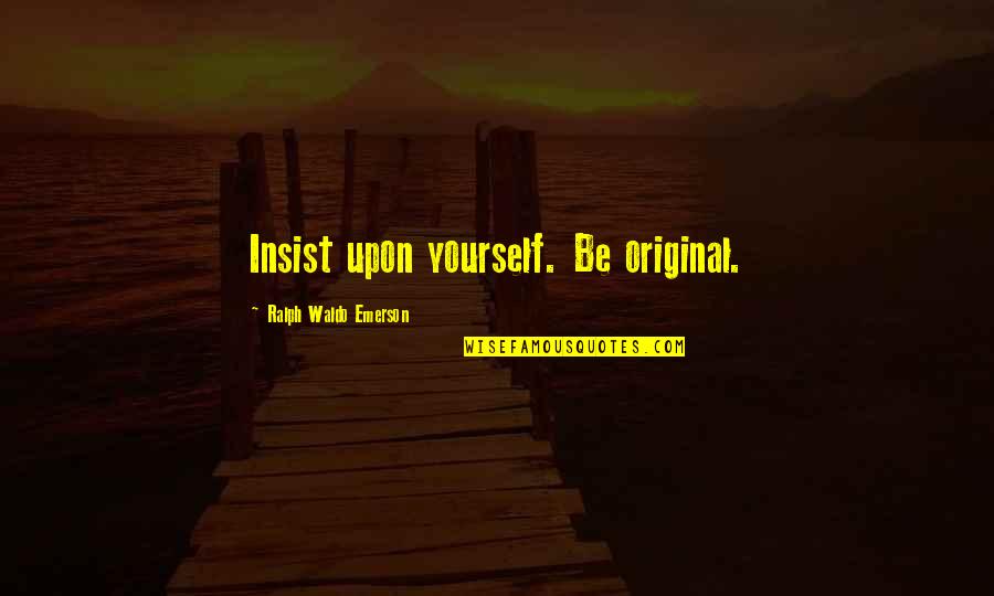 Be Yourself Original Quotes By Ralph Waldo Emerson: Insist upon yourself. Be original.
