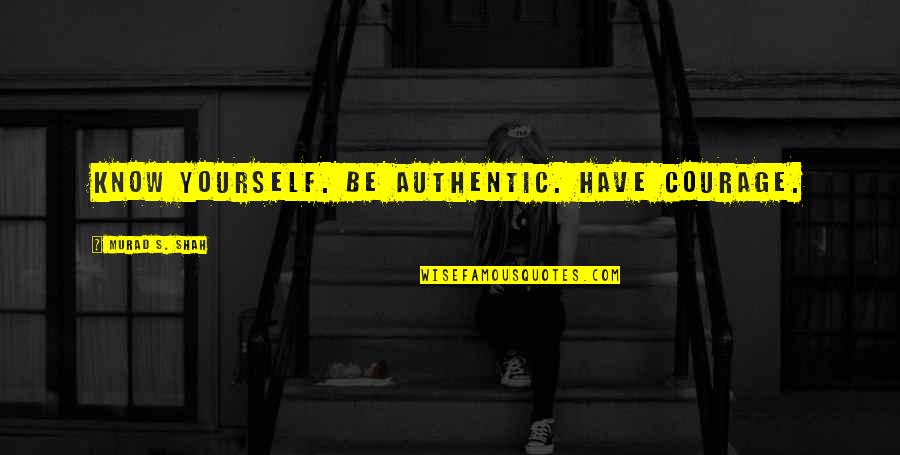 Be Yourself Quotes By Murad S. Shah: Know yourself. Be authentic. Have courage.