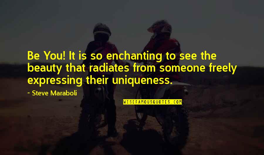 Be Yourself Quotes By Steve Maraboli: Be You! It is so enchanting to see