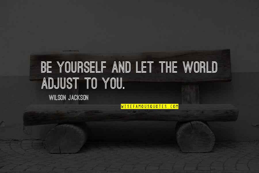 Be Yourself Quotes By Wilson Jackson: Be yourself and let the world adjust to