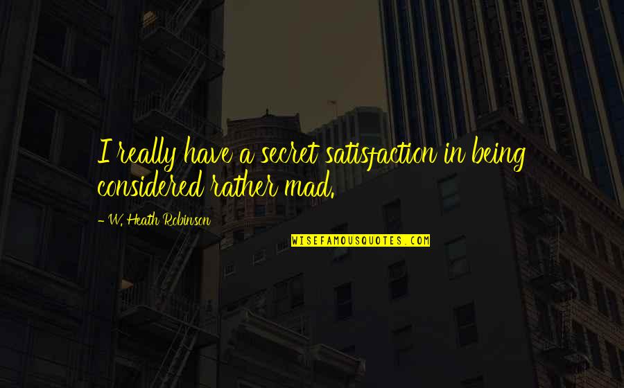 Be Yourselff Quotes By W. Heath Robinson: I really have a secret satisfaction in being Be Yourselff Quotes By W. Heath Robinson: I really have a secret satisfaction in being