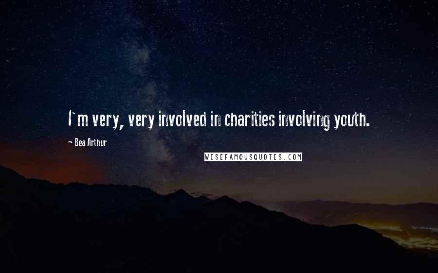 Bea Arthur quotes: I'm very, very involved in charities involving youth.