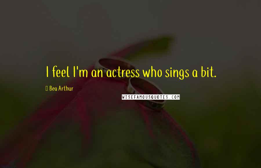 Bea Arthur quotes: I feel I'm an actress who sings a bit.