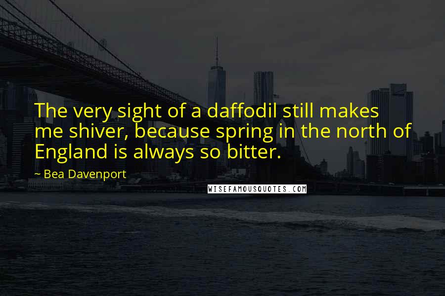 Bea Davenport quotes: The very sight of a daffodil still makes me shiver, because spring in the north of England is always so bitter.