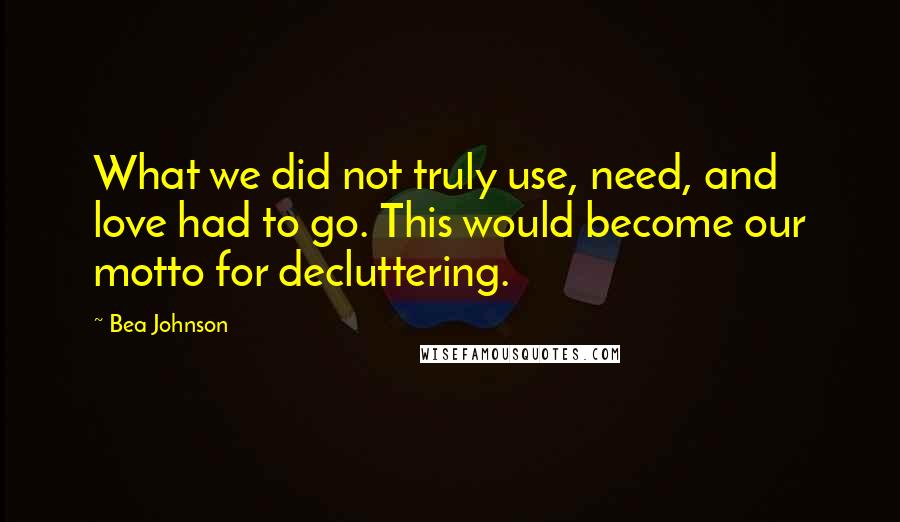 Bea Johnson quotes: What we did not truly use, need, and love had to go. This would become our motto for decluttering.