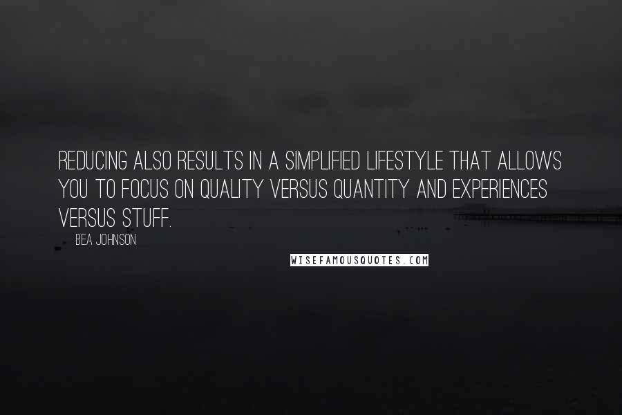 Bea Johnson quotes: Reducing also results in a simplified lifestyle that allows you to focus on quality versus quantity and experiences versus stuff.