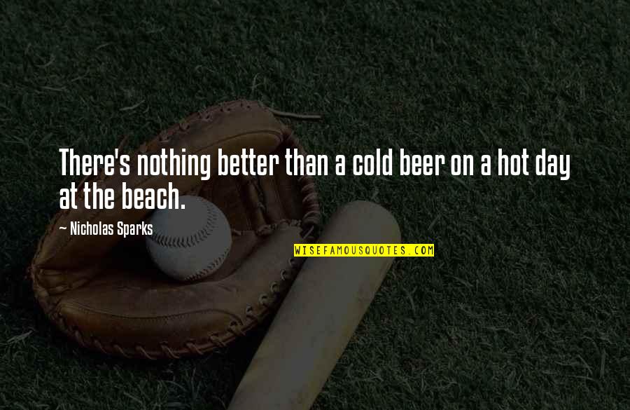 Beach And Beer Quotes By Nicholas Sparks: There's nothing better than a cold beer on