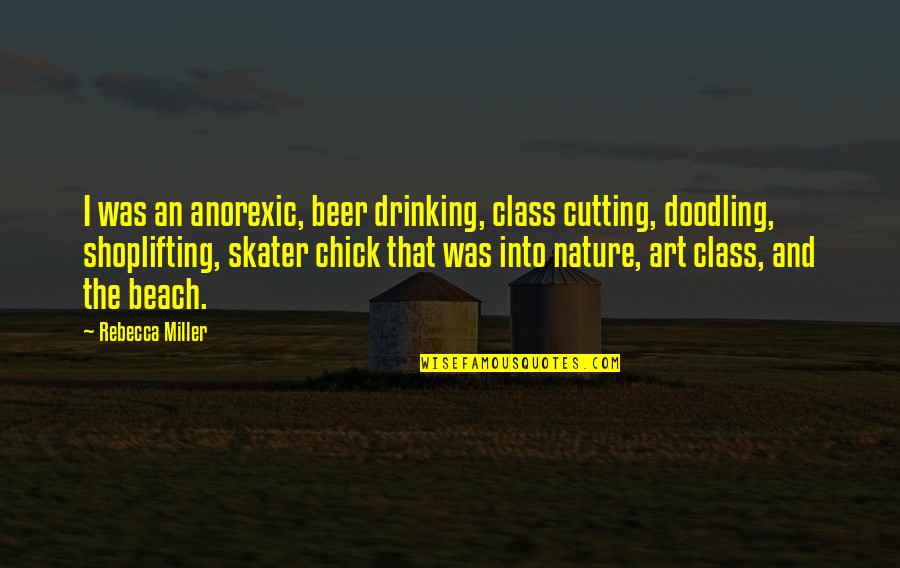 Beach And Beer Quotes By Rebecca Miller: I was an anorexic, beer drinking, class cutting,
