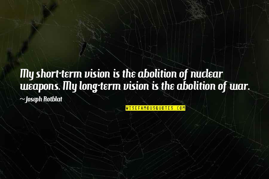 Beach And Bong Quotes By Joseph Rotblat: My short-term vision is the abolition of nuclear