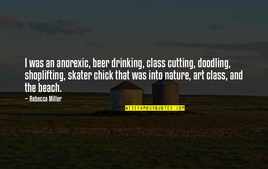 Beach And Drinking Quotes By Rebecca Miller: I was an anorexic, beer drinking, class cutting,