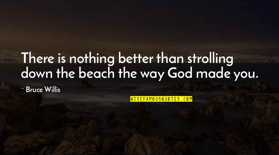 Beach And God Quotes By Bruce Willis: There is nothing better than strolling down the