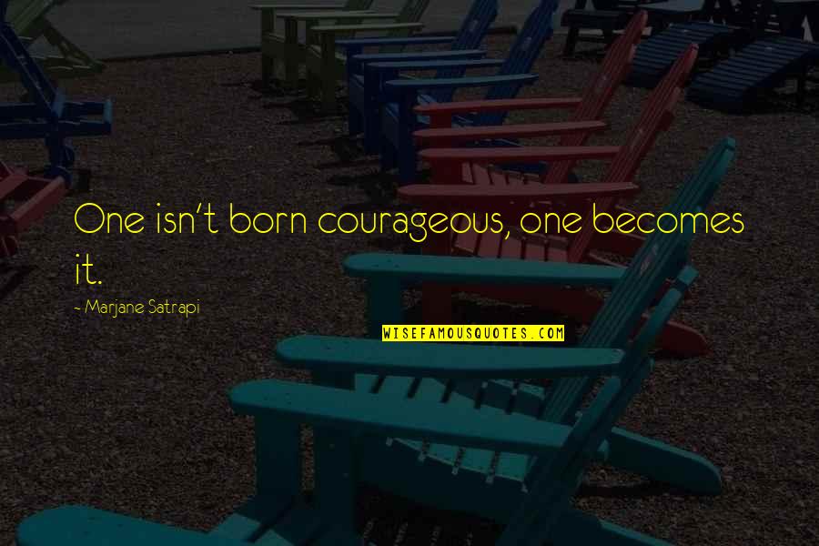 Beach And God Quotes By Marjane Satrapi: One isn't born courageous, one becomes it. Beach And God Quotes By Marjane Satrapi: One isn't born courageous, one becomes it.