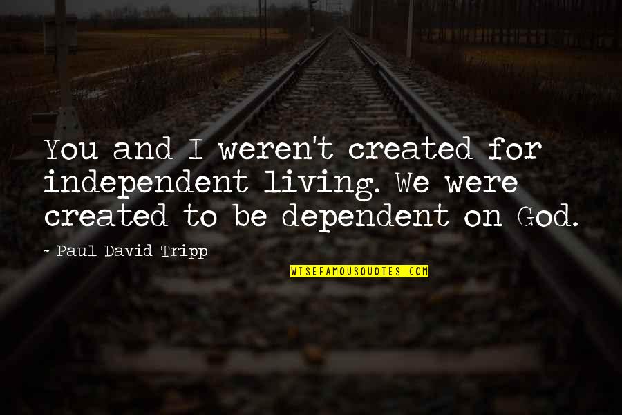 Beach And God Quotes By Paul David Tripp: You and I weren't created for independent living.