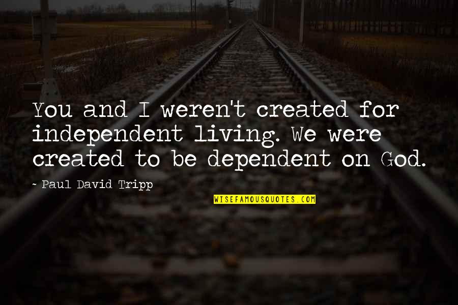 Beach And God Quotes By Paul David Tripp: You and I weren't created for independent living. Beach And God Quotes By Paul David Tripp: You and I weren't created for independent living.