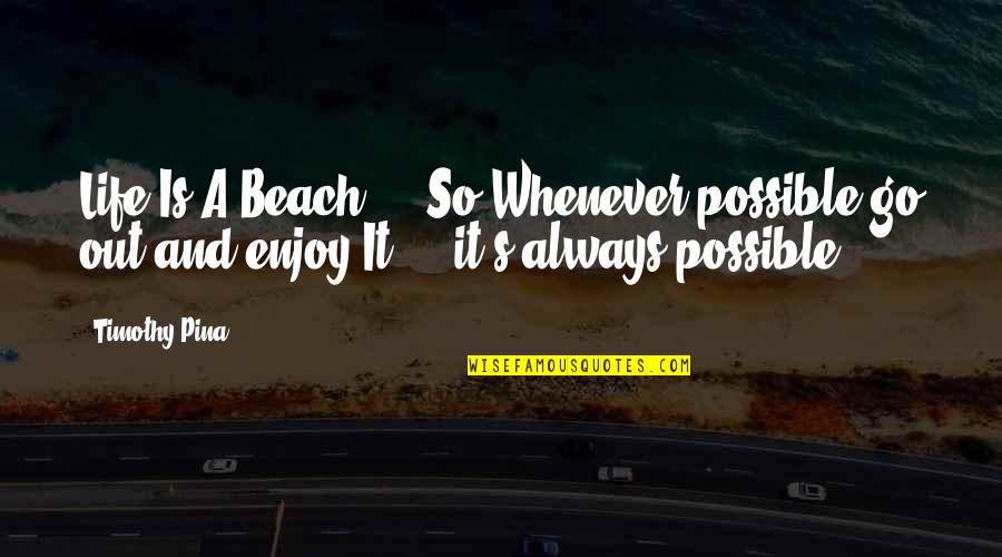Beach And Life Quotes By Timothy Pina: Life Is A Beach ... So Whenever possible