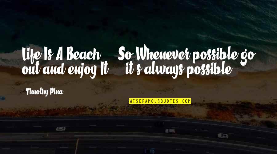 Beach And Life Quotes By Timothy Pina: Life Is A Beach ... So Whenever possible Beach And Life Quotes By Timothy Pina: Life Is A Beach ... So Whenever possible